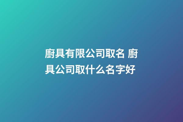廚具有限公司取名 廚具公司取什么名字好-第1張-公司起名-玄機(jī)派